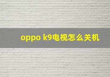 oppo k9电视怎么关机